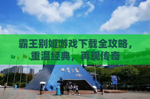 霸王别姬游戏下载全攻略，重温经典，再现传奇