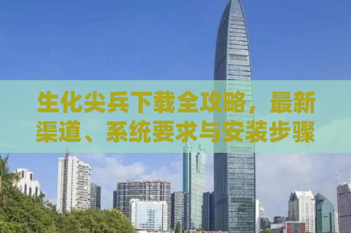 生化尖兵下载全攻略，最新渠道、系统要求与安装步骤详解