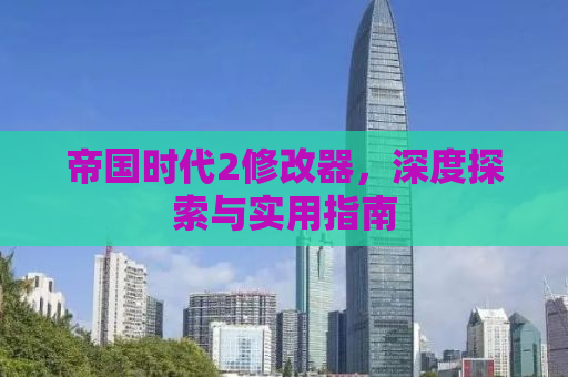 帝国时代2修改器，深度探索与实用指南