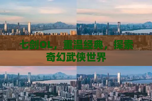 七剑OL，重温经典，探索奇幻武侠世界