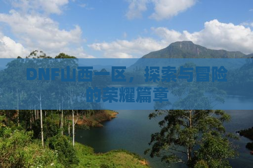 DNF山西一区，探索与冒险的荣耀篇章