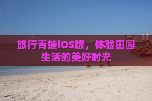 旅行青蛙iOS版，体验田园生活的美好时光