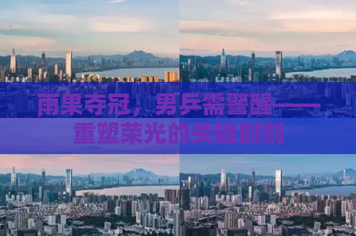 雨果夺冠，男乒需警醒——重塑荣光的关键时刻