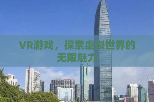 VR游戏，探索虚拟世界的无限魅力