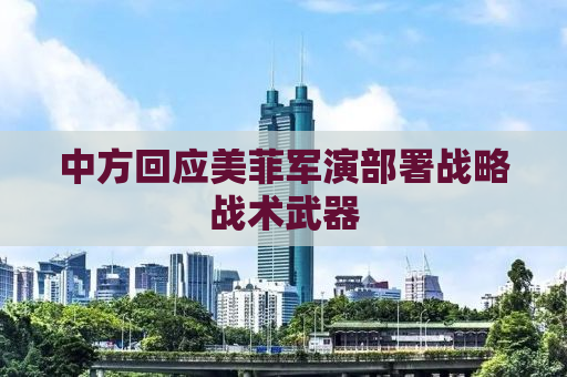 中方回应美菲军演部署战略战术武器