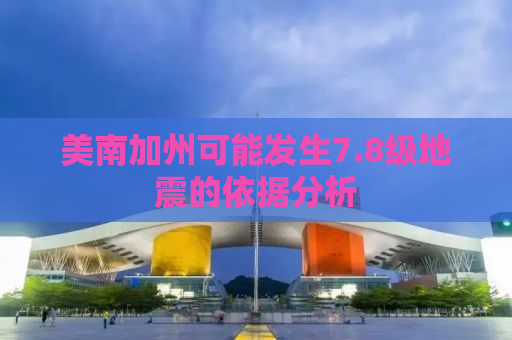 美南加州可能发生7.8级地震的依据分析