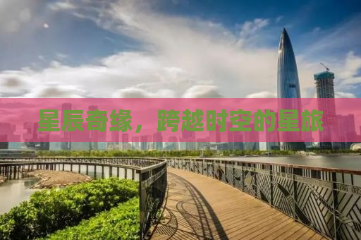 星辰奇缘，跨越时空的星旅