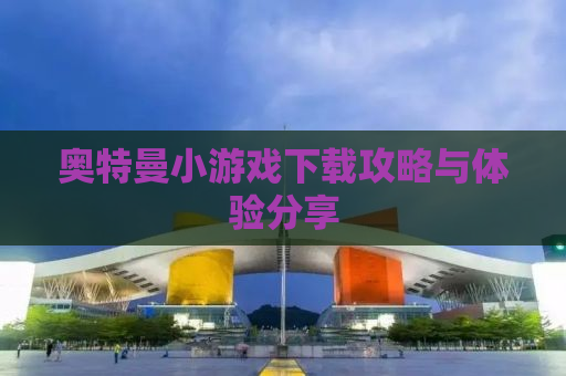 奥特曼小游戏下载攻略与体验分享