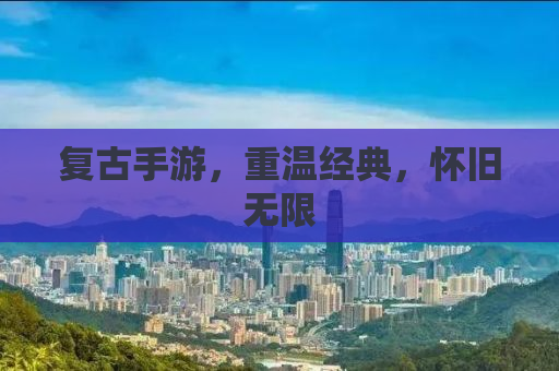复古手游，重温经典，怀旧无限