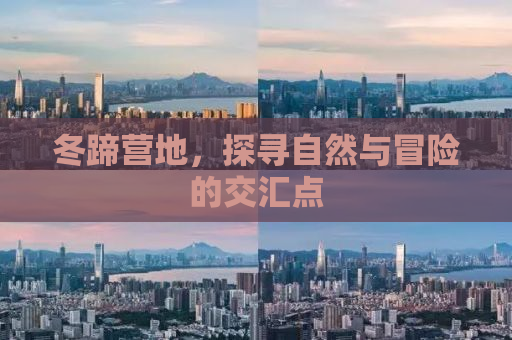 冬蹄营地，探寻自然与冒险的交汇点