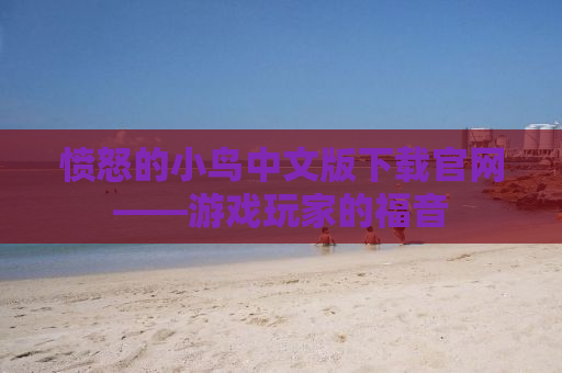 愤怒的小鸟中文版下载官网——游戏玩家的福音
