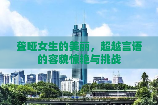聋哑女生的美丽，超越言语的容貌惊艳与挑战