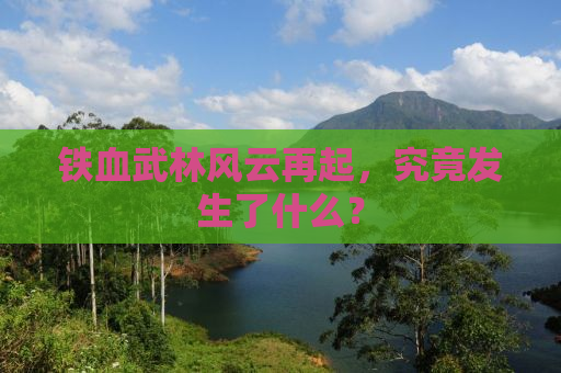 铁血武林风云再起，究竟发生了什么？