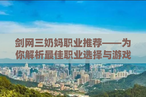 剑网三奶妈职业推荐——为你解析最佳职业选择与游戏策略