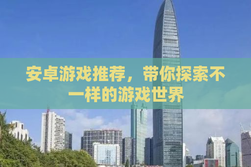 安卓游戏推荐，带你探索不一样的游戏世界