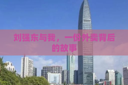 刘强东与我，一份外卖背后的故事