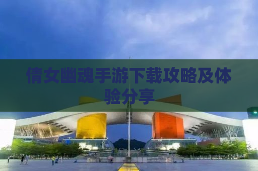 倩女幽魂手游下载攻略及体验分享