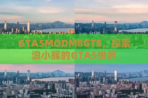 GTA5MODM8GTE，探索浪小辉的GTA5世界