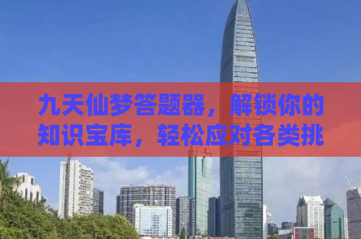 九天仙梦答题器，解锁你的知识宝库，轻松应对各类挑战