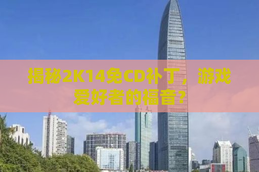 揭秘2K14免CD补丁，游戏爱好者的福音？