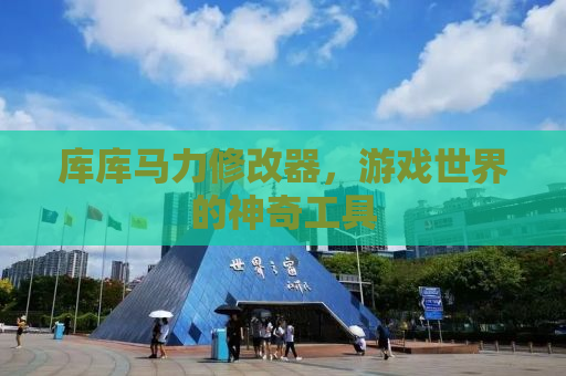 库库马力修改器，游戏世界的神奇工具