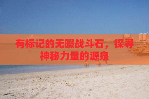 有标记的无暇战斗石，探寻神秘力量的源泉