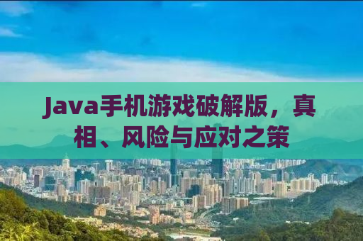 Java手机游戏破解版，真相、风险与应对之策