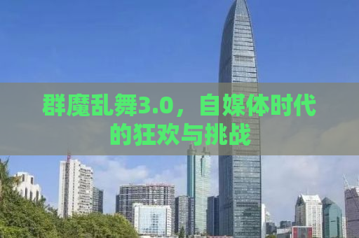群魔乱舞3.0，自媒体时代的狂欢与挑战