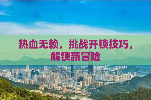 热血无赖，挑战开锁技巧，解锁新冒险