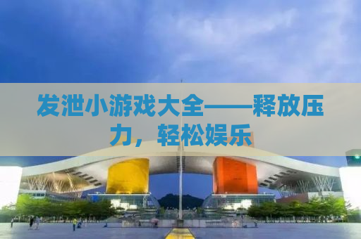 发泄小游戏大全——释放压力，轻松娱乐