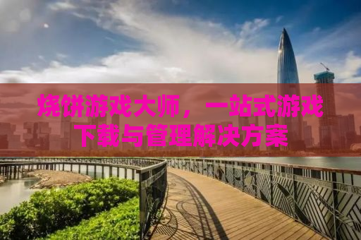 烧饼游戏大师，一站式游戏下载与管理解决方案