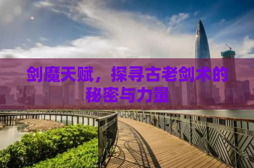 剑魔天赋，探寻古老剑术的秘密与力量