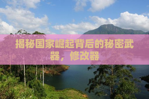揭秘国家崛起背后的秘密武器，修改器