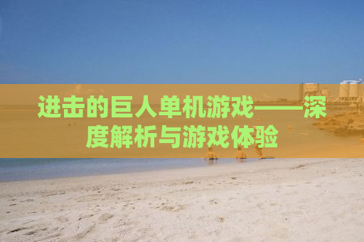 进击的巨人单机游戏——深度解析与游戏体验