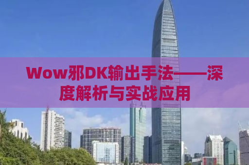 Wow邪DK输出手法——深度解析与实战应用