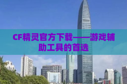 CF精灵官方下载——游戏辅助工具的首选