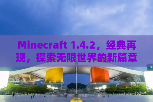 Minecraft 1.4.2，经典再现，探索无限世界的新篇章