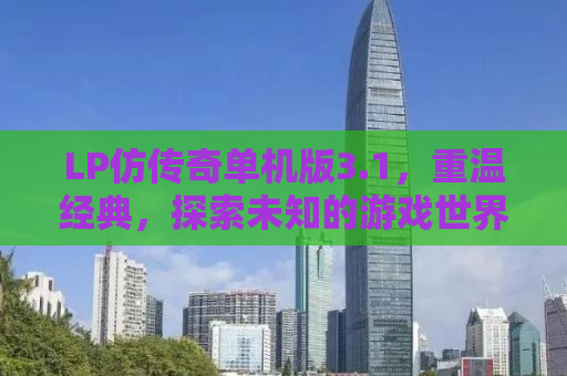 LP仿传奇单机版3.1，重温经典，探索未知的游戏世界