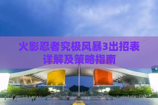 火影忍者究极风暴3出招表详解及策略指南