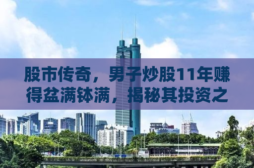 股市传奇，男子炒股11年赚得盆满钵满，揭秘其投资之道
