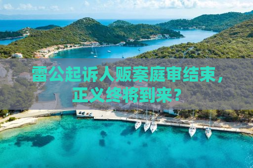 雷公起诉人贩案庭审结束，正义终将到来？