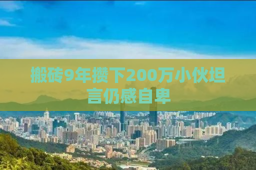 搬砖9年攒下200万小伙坦言仍感自卑