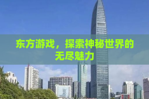 东方游戏，探索神秘世界的无尽魅力