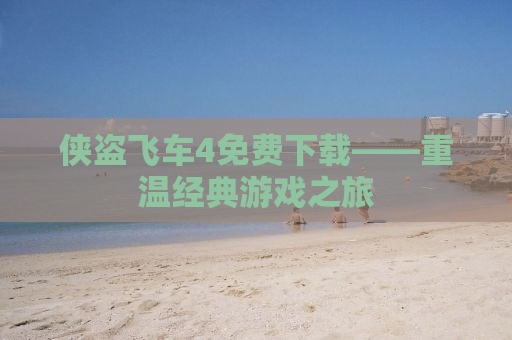 侠盗飞车4免费下载——重温经典游戏之旅