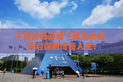 不败传奇游戏下载全攻略，开启你的传奇人生！