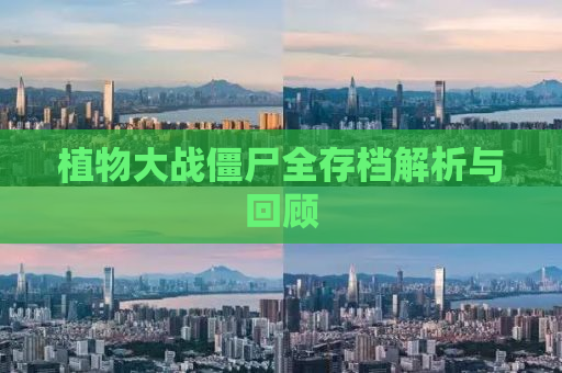 植物大战僵尸全存档解析与回顾