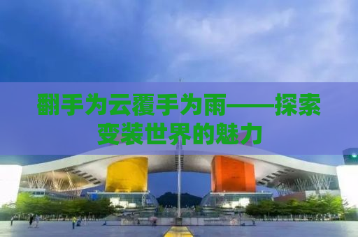 翻手为云覆手为雨——探索变装世界的魅力