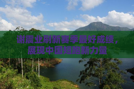 谢震业刷新赛季最好成绩，展现中国短跑新力量