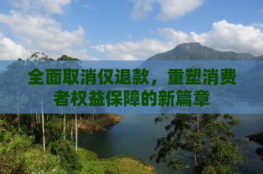 全面取消仅退款，重塑消费者权益保障的新篇章
