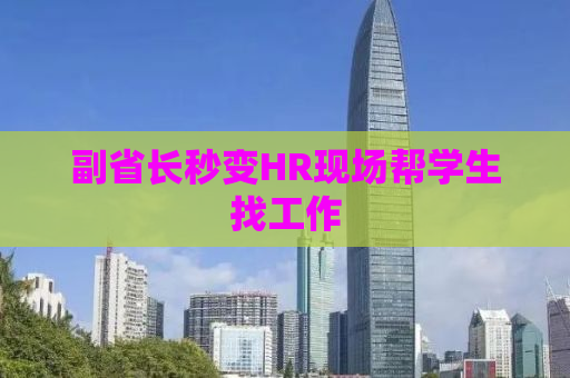 副省长秒变HR现场帮学生找工作